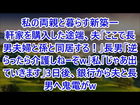 私の両親と暮らす新築一軒家を購入した途端、夫「ここで長男夫婦と孫と同居する！」長男「逆らったら介護しねーぞw」私「じゃあ出ていきます」3日後、銀行から夫と長男へ鬼電がw