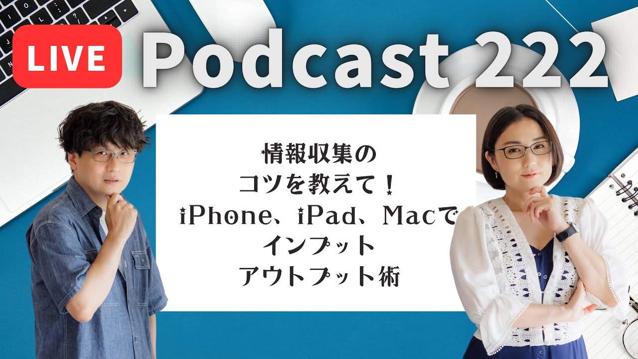 【Podcast Live】ep. 222：情報収集のコツを教えて！iPhone、 iPad、Macでインプットアウトプット術