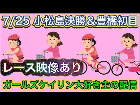 7/25 小松島競輪ライブ＆豊橋競輪ライブ【ガールズケイリン】#ガールズケイリン