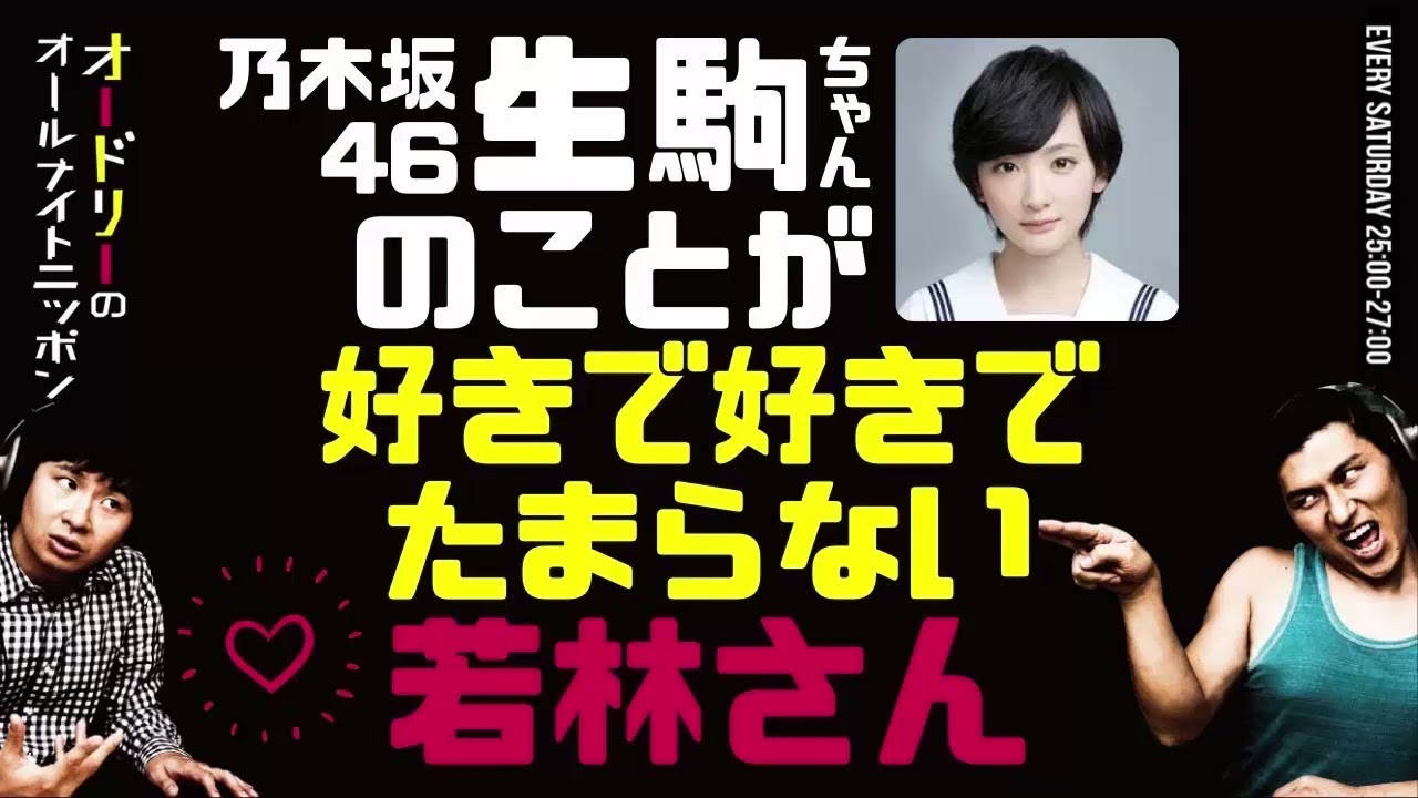 乃木坂46の生駒ちゃんのことが好きで好きでたまらない若林さん【オードリーのラジオトーク・オールナイトニッポン】