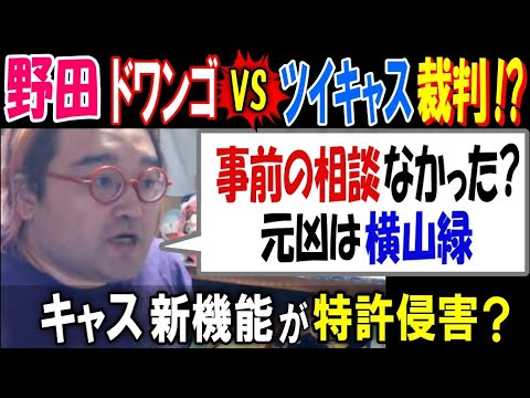 【野田】ドワンゴVSツイキャス裁判!?「事前の相談なかった?  元凶は横山緑」キャス新機能が特許侵害か