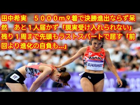 田中希実　５０００ｍ９着で決勝進出ならず呆然　あと１人届かず「現実受け入れられない」残り１周まで先頭もラストスパートで屈す「前回より進化の自負も…」 herano Fans
