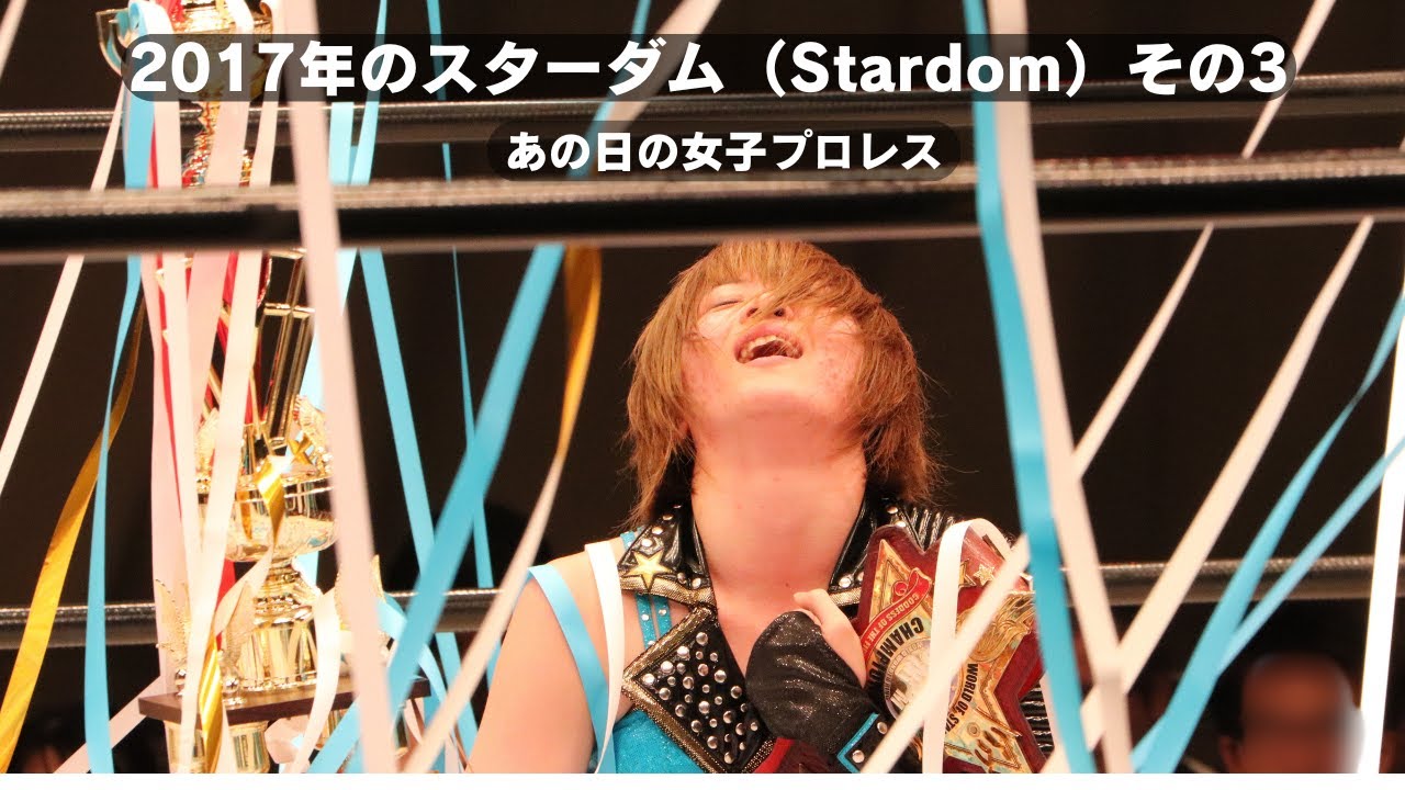 2017年のスターダム（Stardom）その3  あの日の女子プロレス Women's pro-wrestling / lucha libre profesional femenina