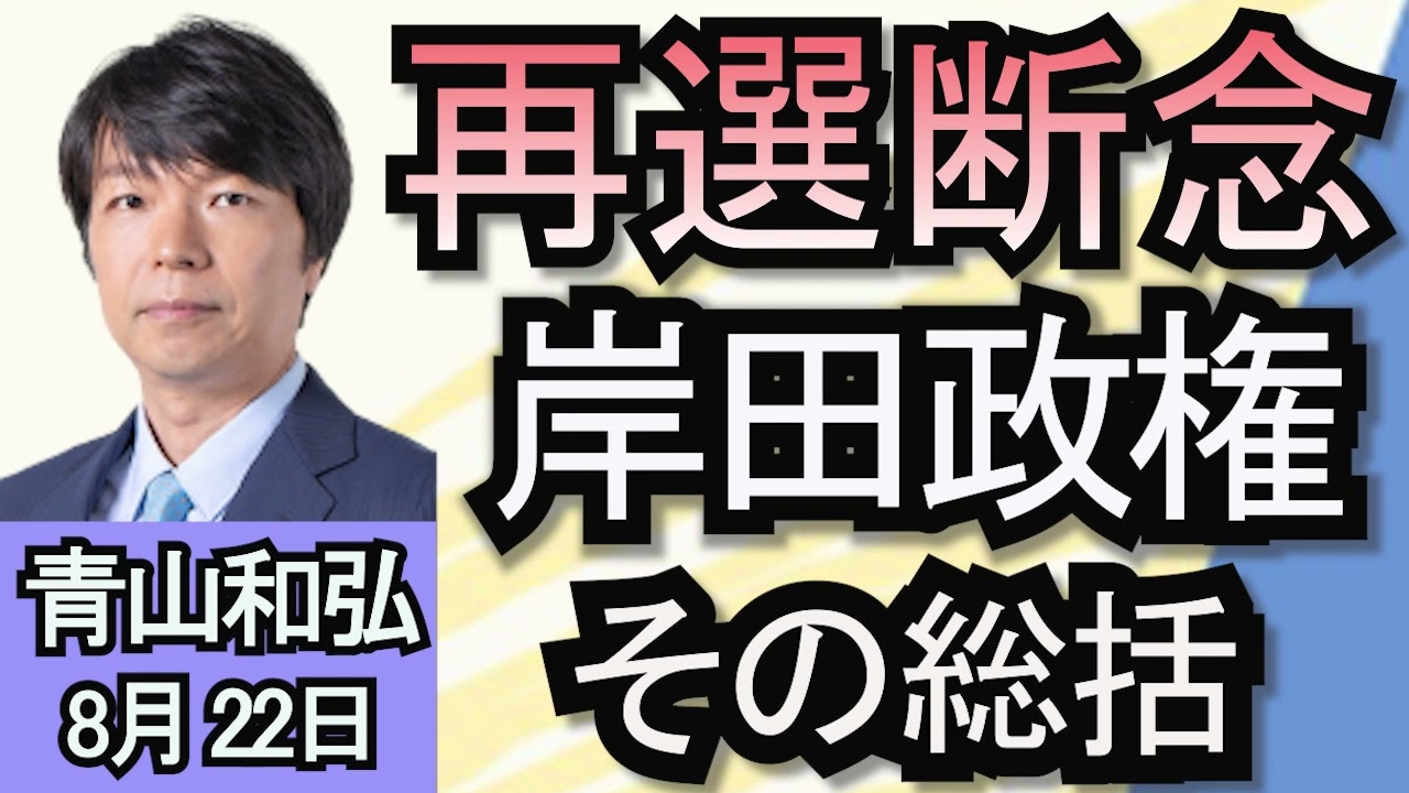 青山和弘「再選断念　岸田政権その総括」「９月２７日投開票！自民党総裁選はこの人に注目」「立憲代表選、野田氏出馬ならどう変わる？」８月２２日