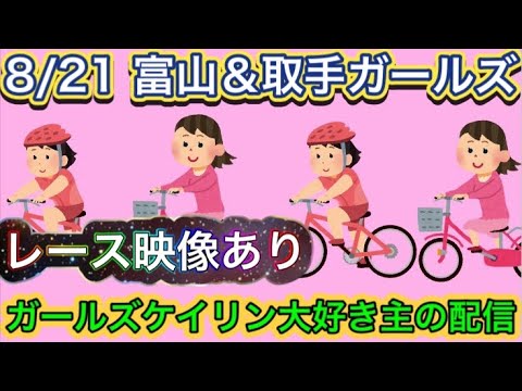 8/21 富山競輪ライブ＆取手競輪ライブ【ガールズケイリン】#ガールズケイリン