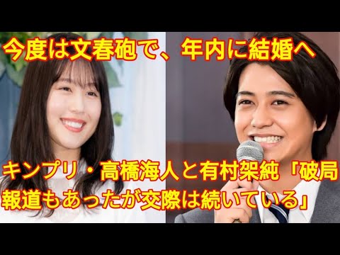 キンプリ・高橋海人と有村架純「破局報道もあったが交際は続いている」今度は文春砲で、年内に結婚へ ( herano Fans