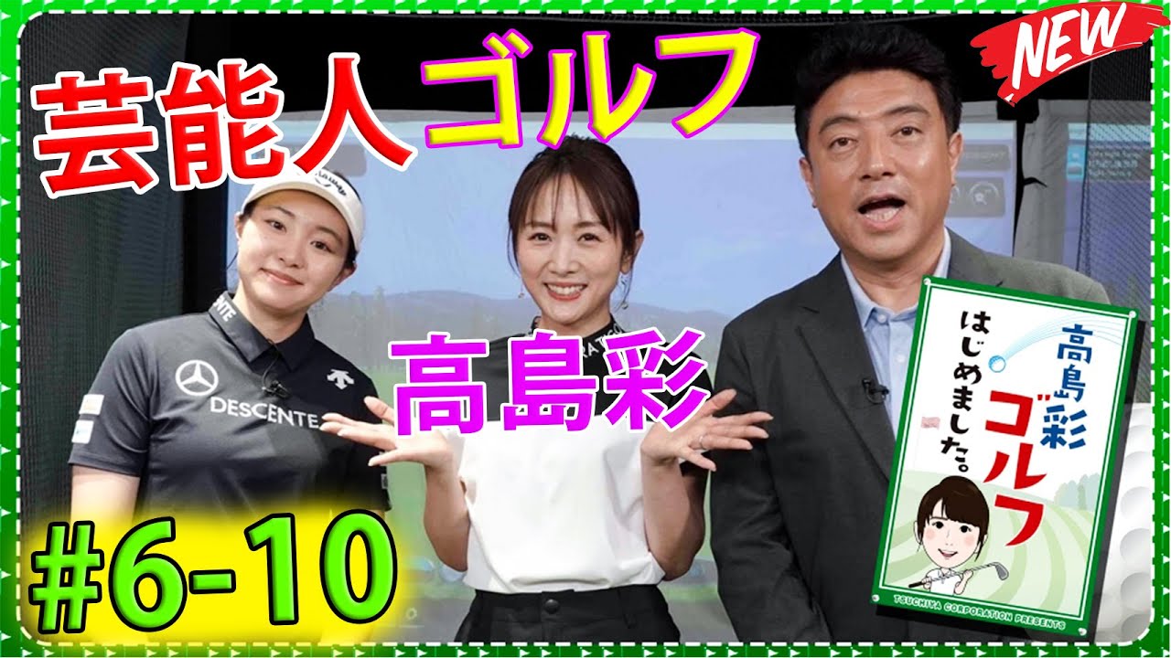 【FULL】 高島彩ゴルフはじめました. #6-10