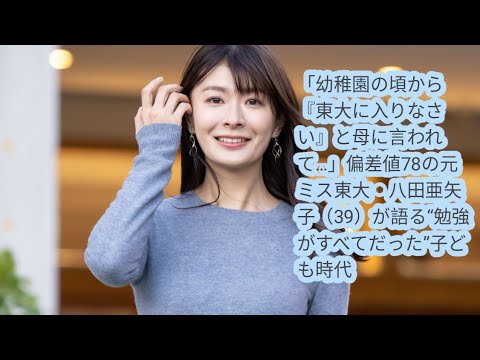 「幼稚園の頃から『東大に入りなさい』と母に言われて…」偏差値78の元ミス東大・八田亜矢子（39）が語る“勉強がすべてだった”子ども時代
