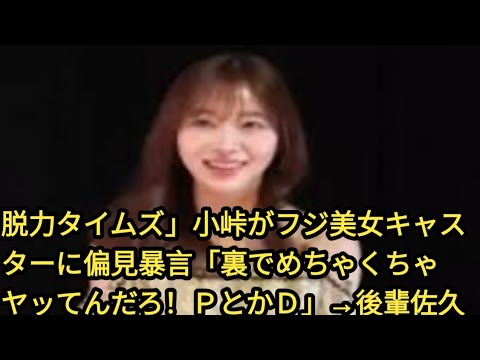 脱力タイムズ」小峠がフジ美女キャスターに偏見暴言「裏でめちゃくちゃヤッてんだろ！ＰとかＤ」→後輩佐久間みなみアナが笑いすぎ「神回」「腹痛い」