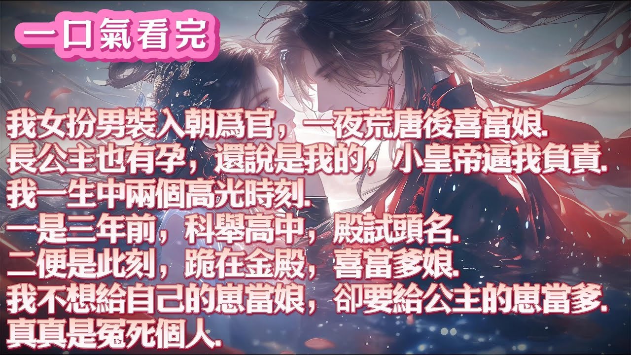 我女扮男裝入朝爲官，一夜荒唐後喜當娘。長公主也有孕，說是我的，逼我負責。我跪在金殿，喜當爹娘。我不想給自己的崽當娘，卻要給公主的崽當爹。真真是冤死個人#小說 #古言 #有聲書 #有聲小說#一口气看完