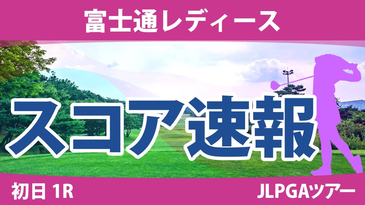 富士通レディース 初日 1R スコア速報 阿部未悠 高橋彩華 鶴岡果恋 吉本ひかる 菅沼菜々 川﨑春花 古江彩佳 櫻井心那 山下美夢有 小祝さくら