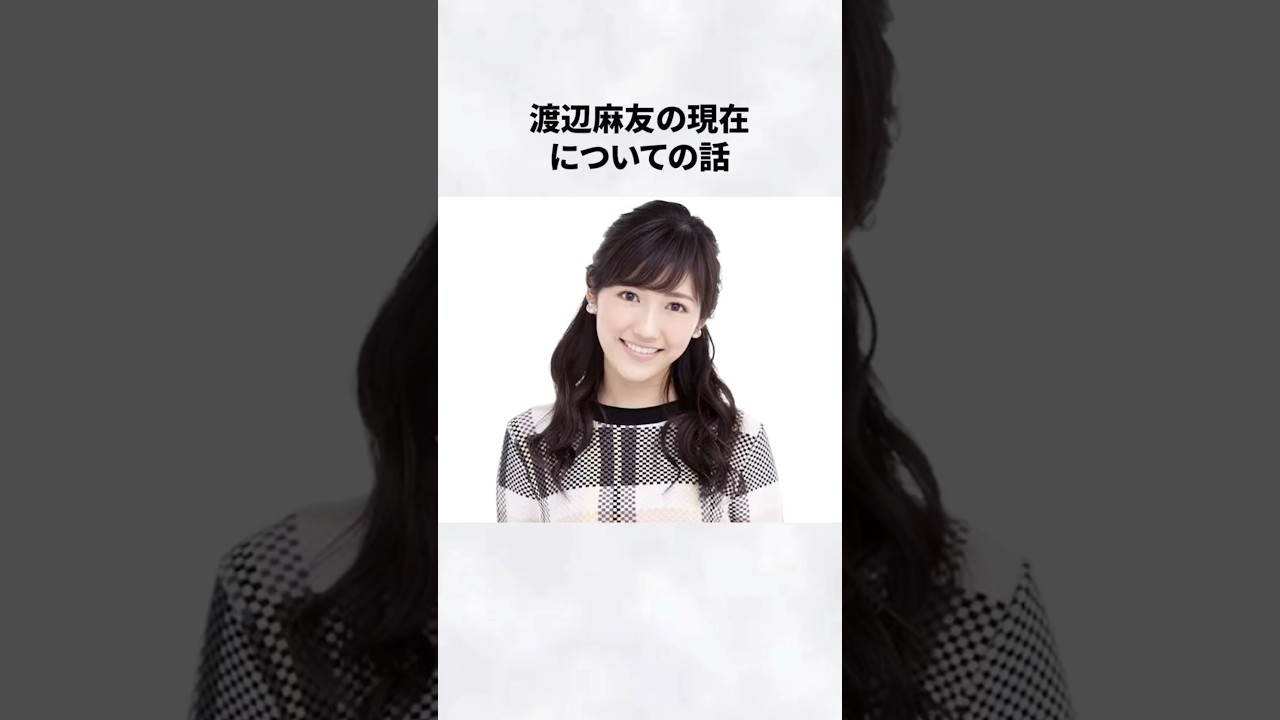#渡辺麻友 #伝説 #アイドル #エピソード #現在 #芸能人 #雑学