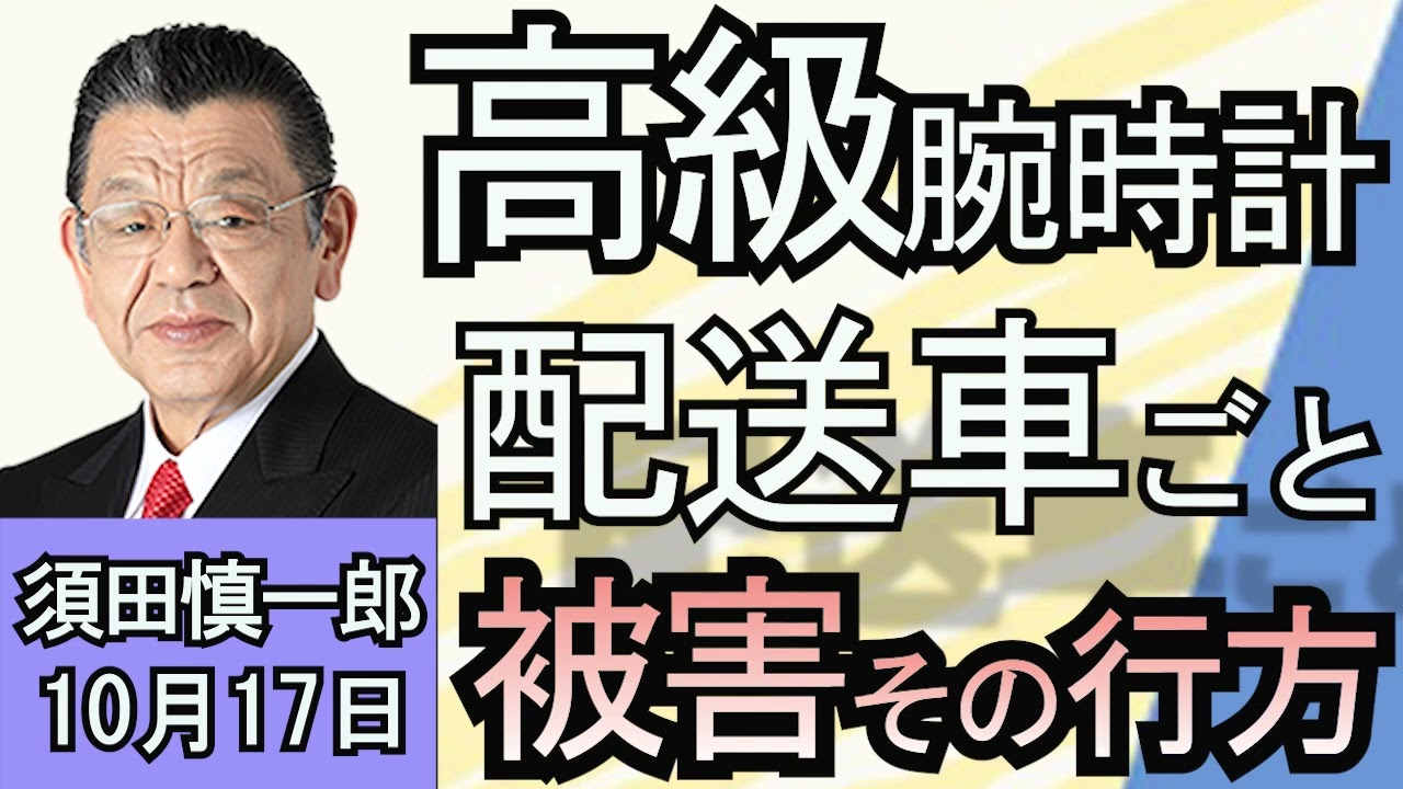 須田慎一郎「ついに配送車ごと盗まれる事態に！高級腕時計の行く先は？」１０月１７日