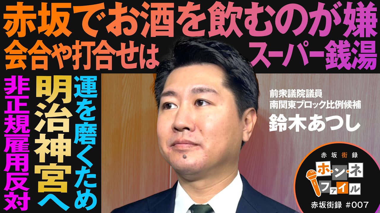赤坂街録〜ホ・ン・ネ ファイル〜前衆議院議員 鈴木あつし【赤坂街録07】参政党