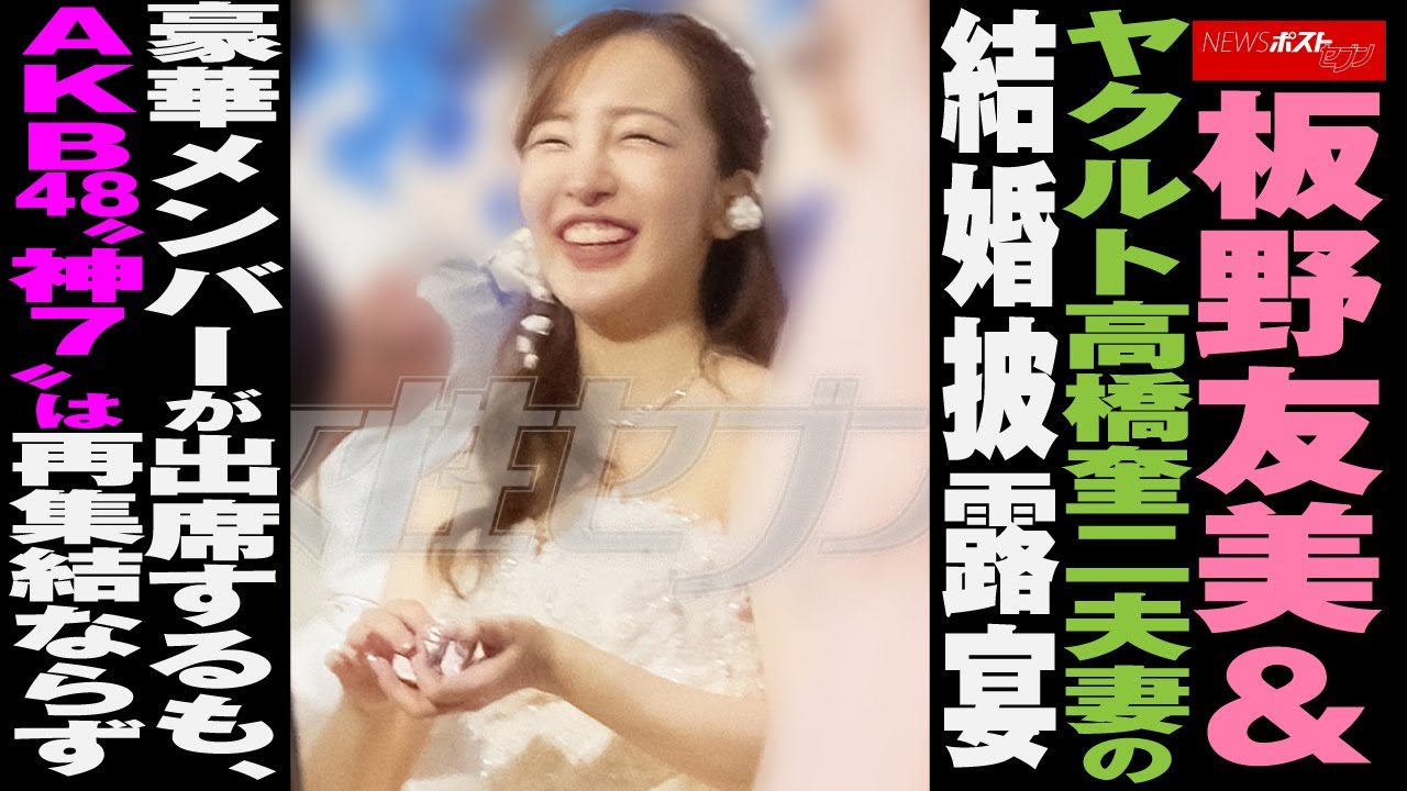 板野友美 ＆ ヤクルト 高橋奎二 夫妻 の 結婚披露宴　豪華メンバーが出席するも、 AKB48 “ 神7 ”は再集結ならず NEWSポストセブン