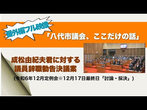 八代市議会、ここだけの話【番外編フル映像】成松由紀夫君に対する議員辞職勧告決議案(令和6年12月定例会※12月17日最終日「討論・採決」)