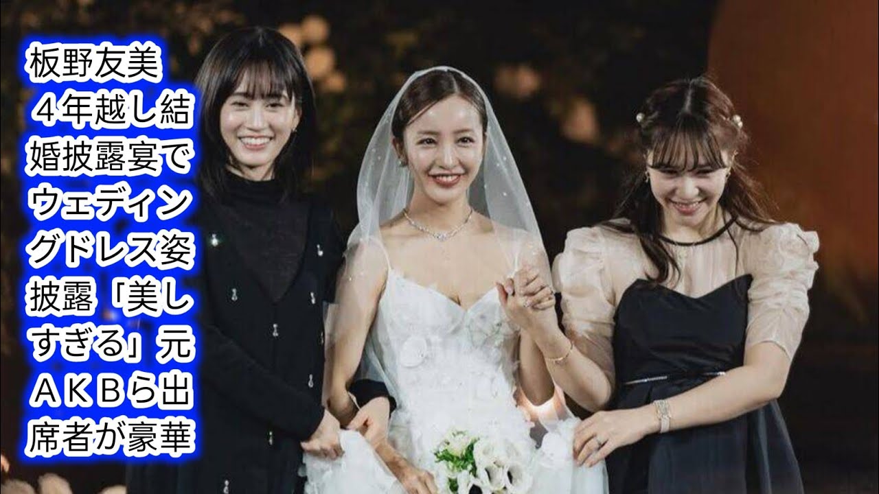 板野友美　４年越し結婚披露宴でウェディングドレス姿披露「美しすぎる」[Japan news]元ＡＫＢら出席者が豪華