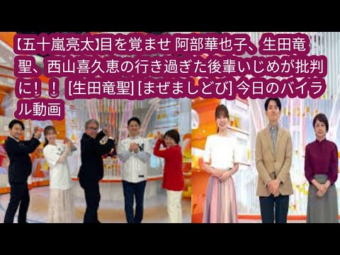 【五十嵐亮太】目を覚ませ 阿部華也子、生田竜聖、西山喜久恵の行き過ぎた後輩いじめが批判に！ ！ [生田竜聖] [まぜましどび] 今日のバイラル動画