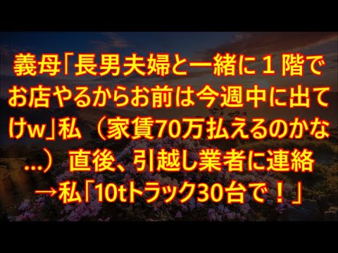 義母「長男夫婦と一緒に１階でお店やるからお前は今週中に出てけw」私（家賃70万払えるのかな…）直後、引越し業者に連絡→私「10tトラック30台で！」