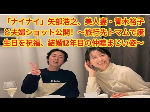 「ナイナイ」矢部浩之、美人妻・青木裕子と夫婦ショット公開！～旅行先トマムで誕生日を祝福、結婚12年目の仲睦まじい姿～