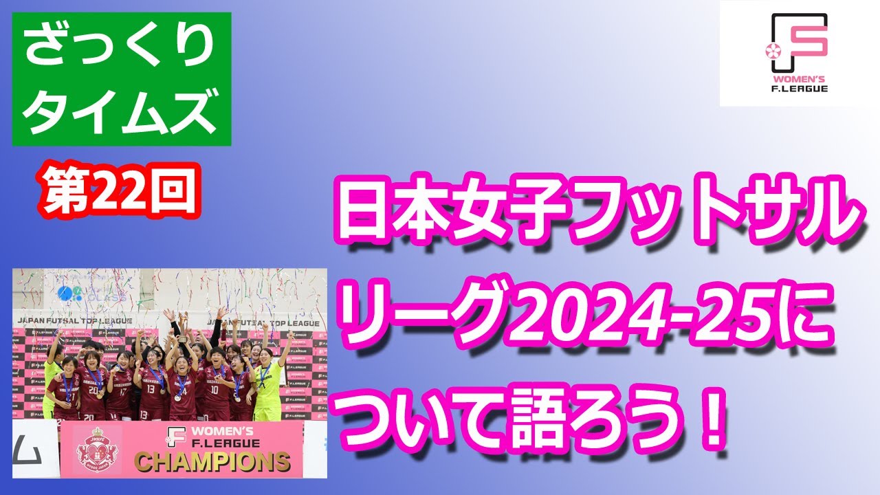 【ざっくりタイムズ】日本女子フットサルリーグ2024-2025について語ろう！
