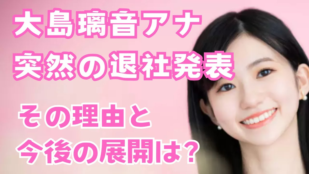 【衝撃】大島璃音アナ、突然の退社発表にファン騒然！その理由と今後の展開は？
