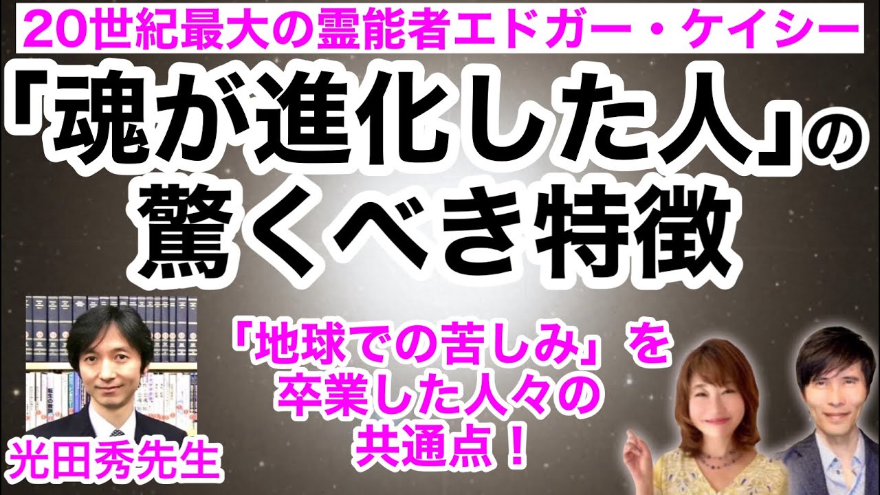「魂が進化した人の驚くべき特徴」〜「地球での苦しみ」を卒業し、真の幸福を手にした人々の共通点【霊的成長のためのエドガー・ケイシー講座６】ゲスト：光田秀先生
