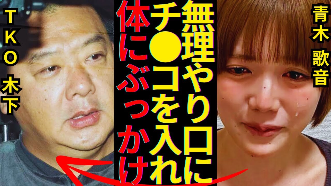 青木歌音がTKO木下の嘘を告発…口内に注いだ木下の子種、謝罪映像で誤魔化した詳細の細部発覚で芸能界追放が確定的に…