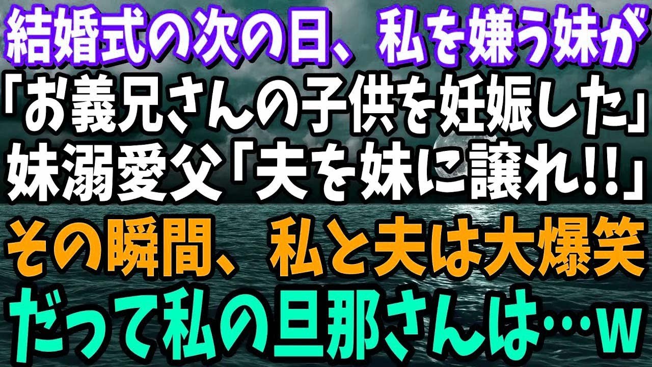 【スカッと】結婚式の次の日、私の事を嫌う妹が「実はお義兄さんの子供を妊娠した！」溺愛する父「なら妹に譲れ」→その瞬間、私と夫は大爆笑。だって旦那は…