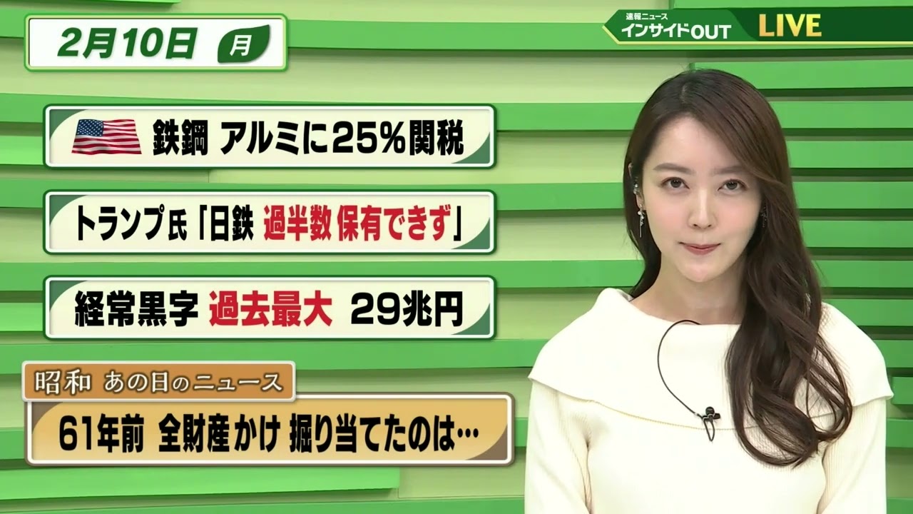 【今日のニュース 2月10日】「米  鉄鋼 アルミに25％関税」「トランプ氏"日鉄 過半数保有できず"」「経常黒字 過去最大」「昭和あの日のニュース 61年前・全財産賭け掘り当てたのは…」BS11