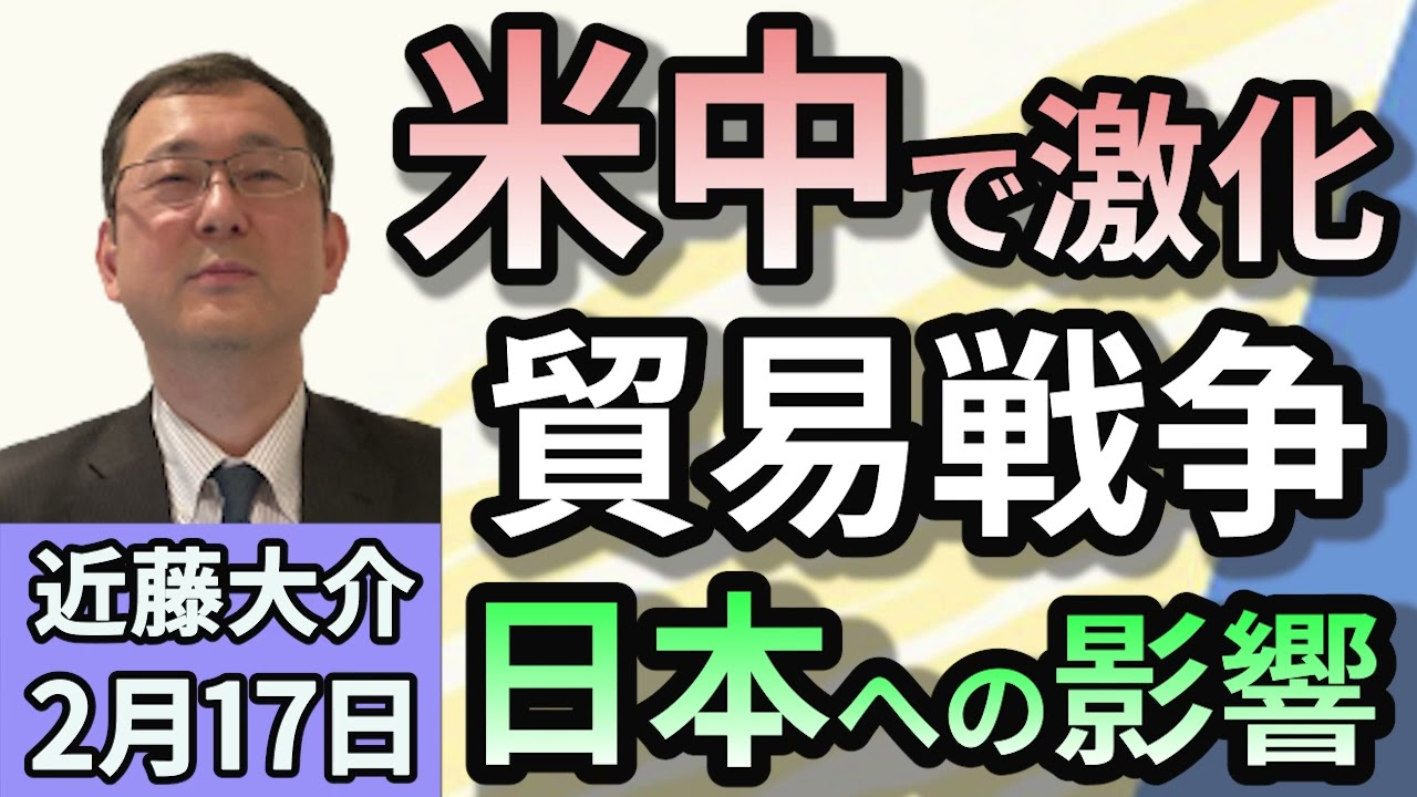 近藤大介「アメリカと中国の貿易戦争激化！日本への影響は？」２月１７日