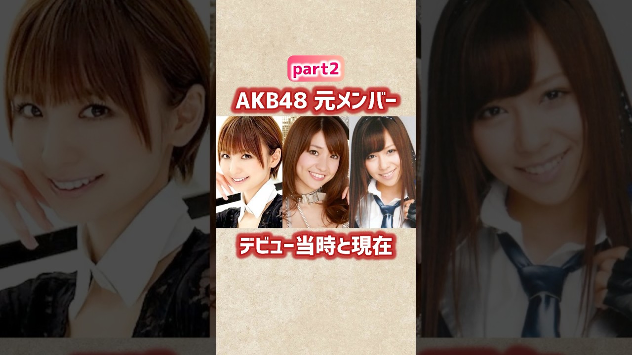 【part2】AKB48元メンバーのデビュー当時と現在 #shorts #akb48 #アイドル #芸能人 #篠田麻里子 #大島優子 #河西智美 #野呂佳代