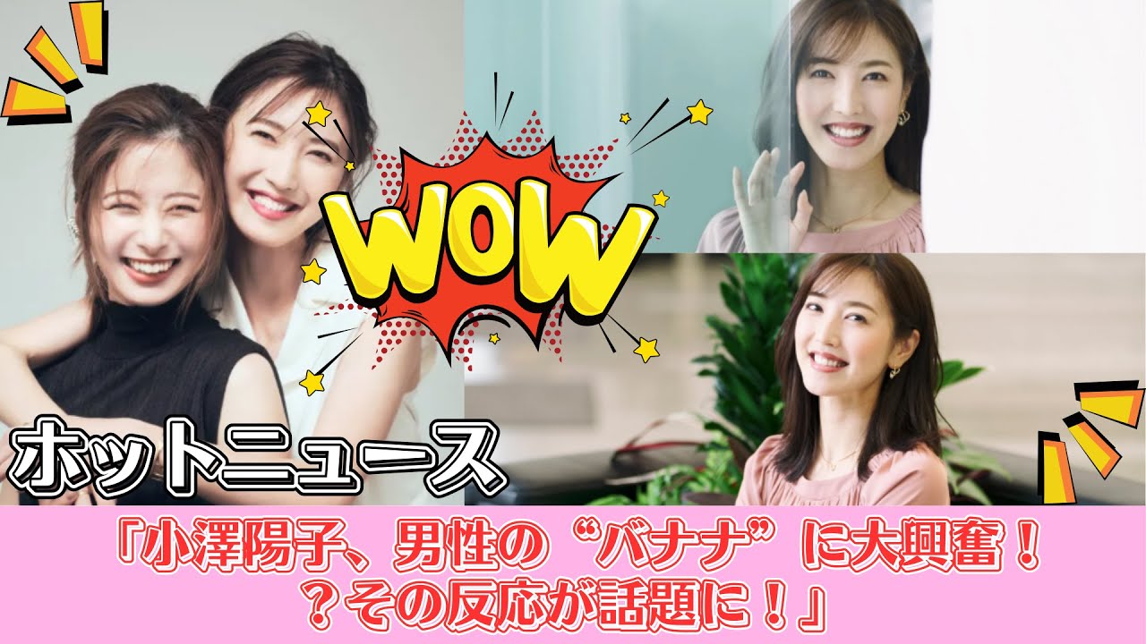 「小澤陽子、男性の“バナナ”に大興奮  その反応が話題に！」