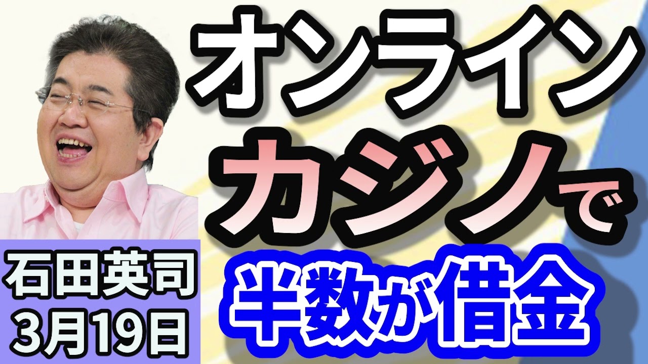 石田英司「オンラインカジノは違法！利用者の３割が『開始1週間で借金』」「島根の丸山知事『出禁』覚悟で高校無償化を痛烈批判」「誰でも閲覧可能の『性犯罪マップ』が物議」３月１９日