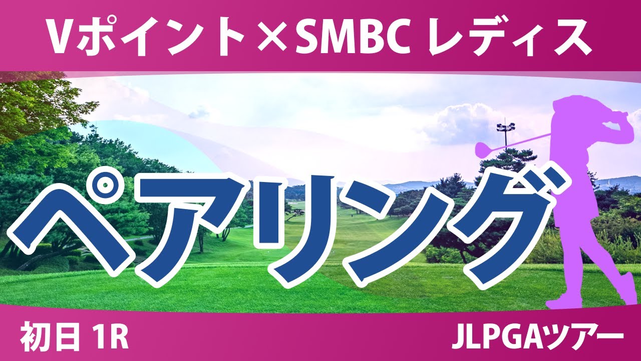 Vポイント×SMBC 初日 1R ペアリング 注目組は10組 岩井明愛 渋野日向子 1組に中村心 吉田鈴 菅楓華 12組 西村優菜 14組 吉田優利 28組 清本美波 29組 青木香奈子
