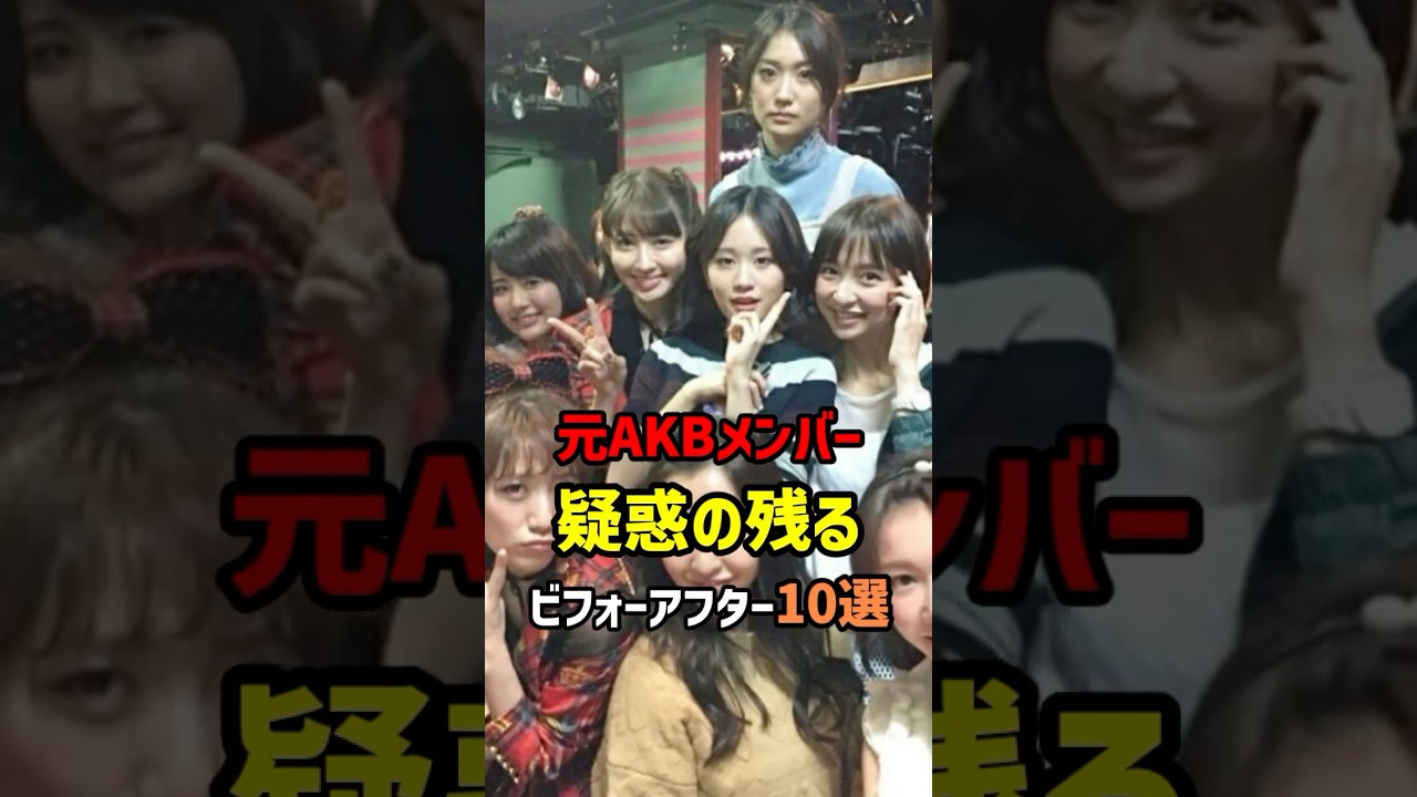 元AKBメンバー疑惑の残るビフォーアフター10選　#shorts #AKB48 #芸能人 #アイドル