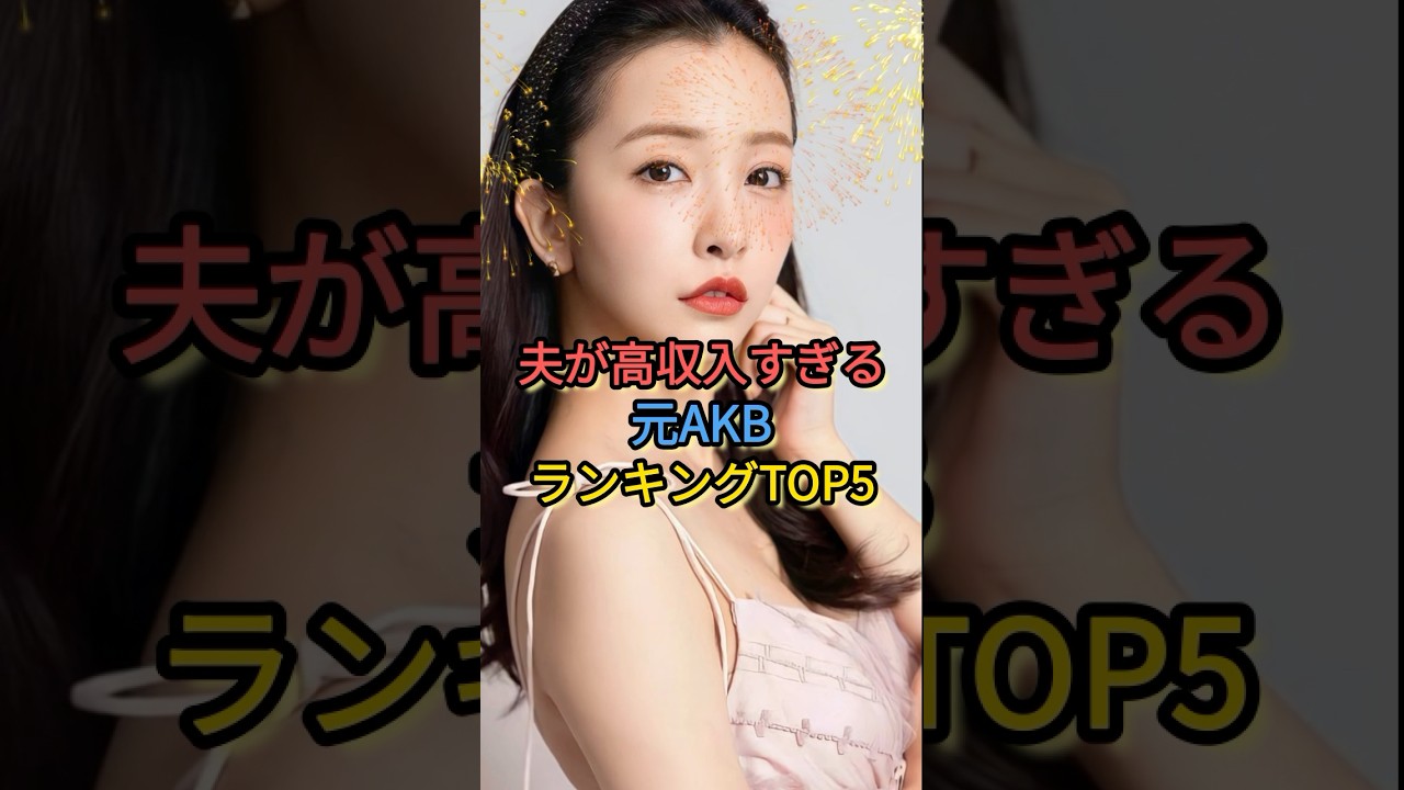 夫が高収入すぎる元AKBランキングTOP5#板野友美 #大島優子