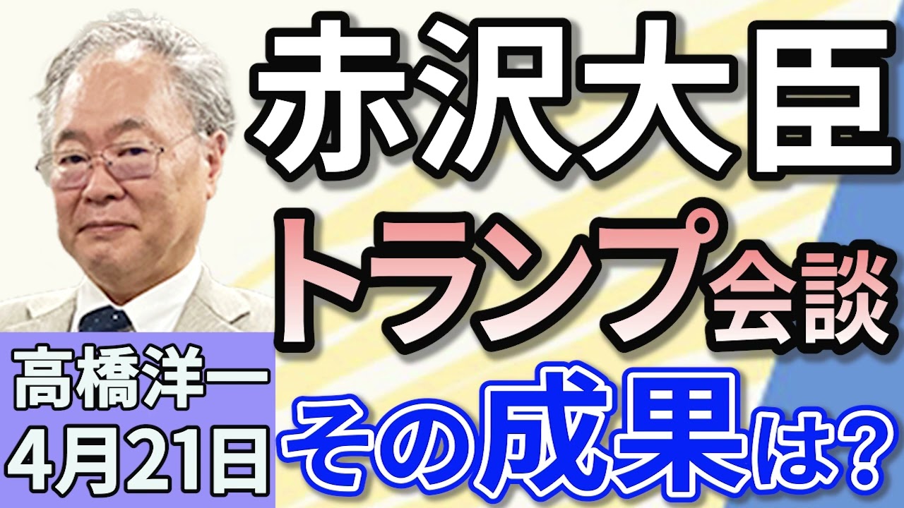 高橋洋一「赤沢経済再生担当大臣、トランプ大統領と会談その成果は？」「政府・与党、国民一律の現金給付を断念　消費税減税はできる！」「農林水産省が備蓄米の流通状況を発表　コメの価格はどうなる？」４月２１日