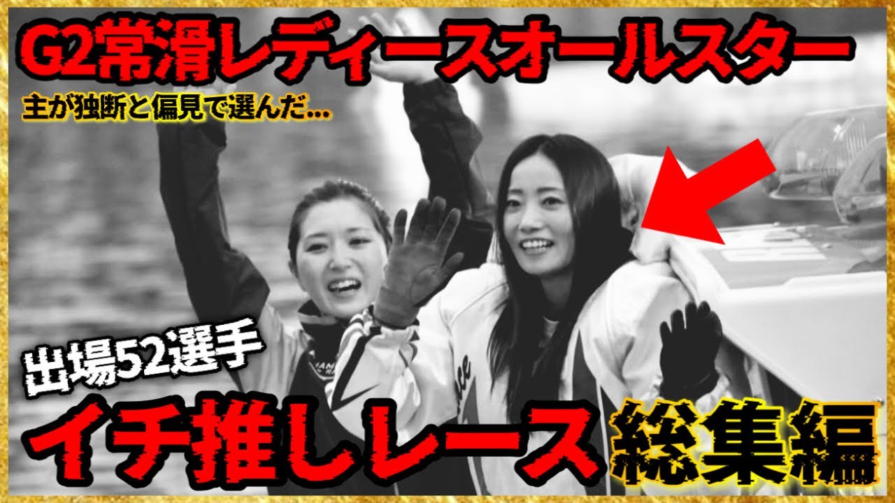 【推】主が"独断と偏見"で選んだ...G2常滑レディースオールスター出場"52選手"イチ推しレース総集編【2024.1.1〜2025.5】