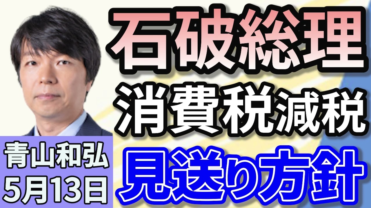 青山和弘「政府・自民、消費税減税を見送り方針　参院選で争点に！」「石破総理『3000万円闇献金』文春報道を完全否定」「『選択的夫婦別姓』今国会では不成立の公算自民が法案取りまとめ見送り方針」５月１３日