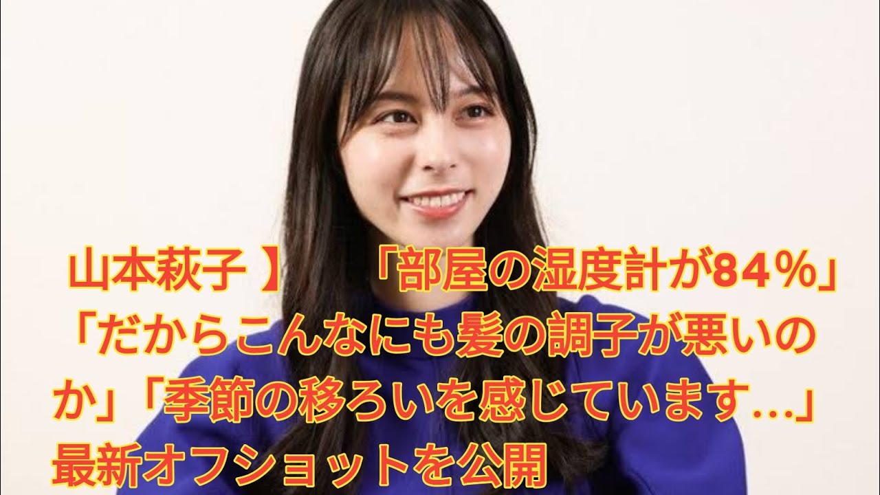  山本萩子 】　「部屋の湿度計が84％」「だからこんなにも髪の調子が悪いのか」「季節の移ろいを感じています…」　最新オフショットを公開 JAPANESE  NEWS