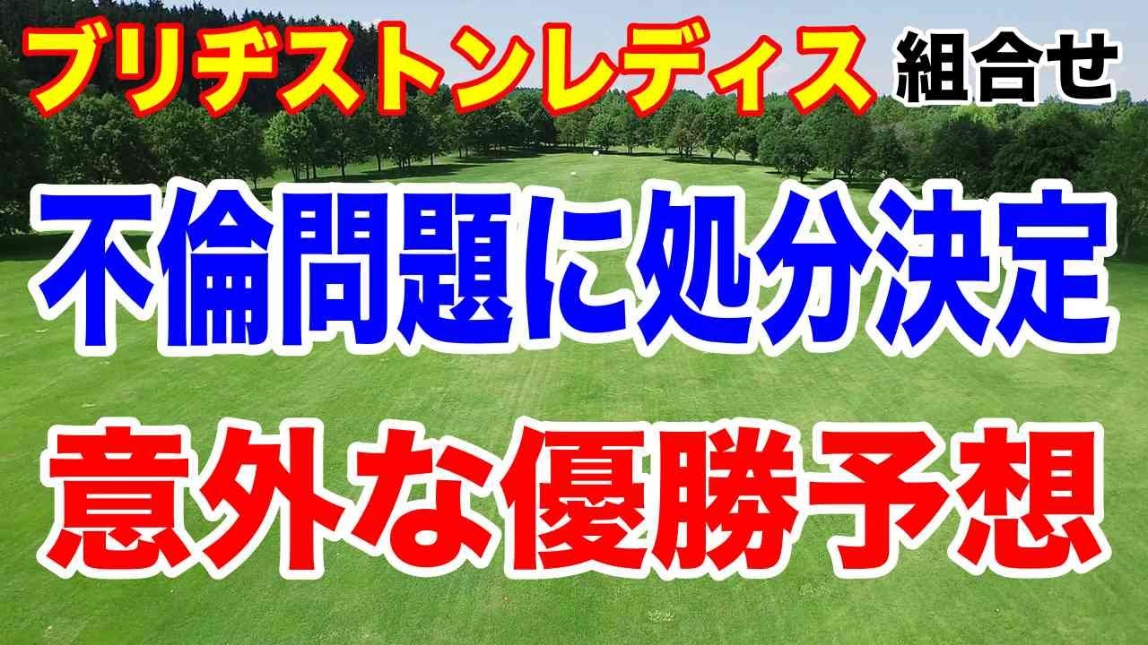 女子ゴルフ不倫報道に処分決定！ブリヂストンレディス初日の組合せとーー意外な優勝予想