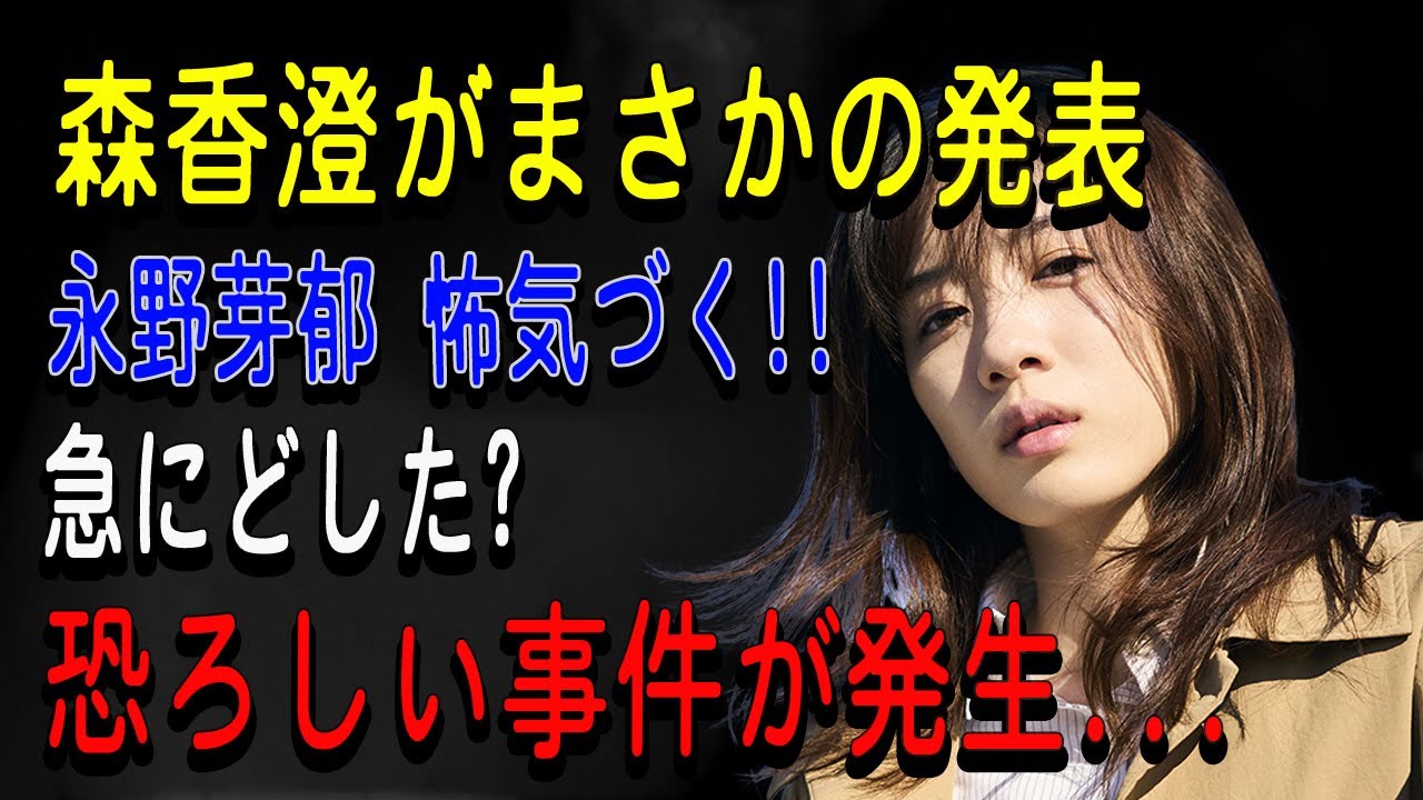 森香澄がまさかの発表永野芽郁 怖気づく!!急にどした?恐ろしい事件が発生...