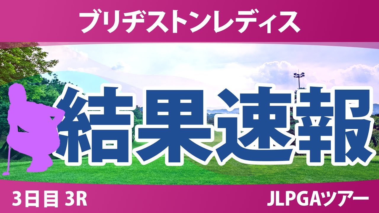 ブリヂストンレディス 3日目 3R 荒木優奈 佐久間朱莉 仲村果乃 神谷そら 佐藤心結 高橋彩華 吉田鈴 河本結 小祝さくら 堀琴音 蛭田みな美 政田夢乃