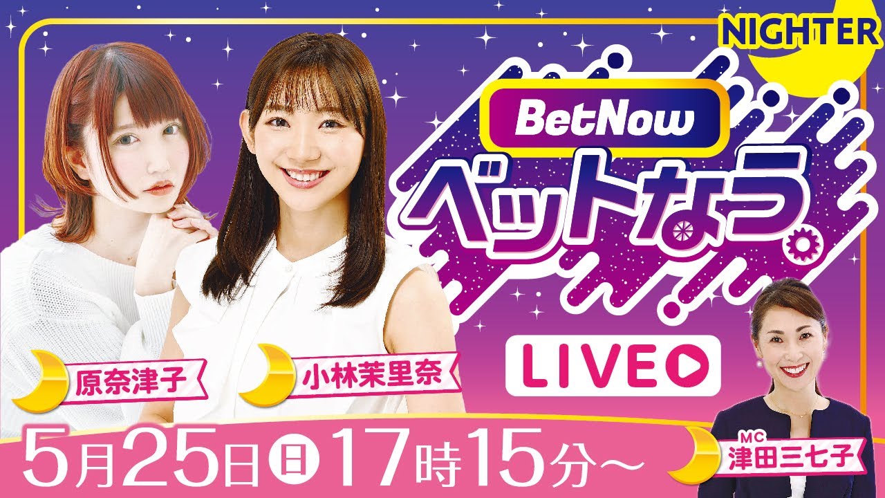 ベットなう。（5月25日　原奈津子＆小林茉里奈＆津田三七子）