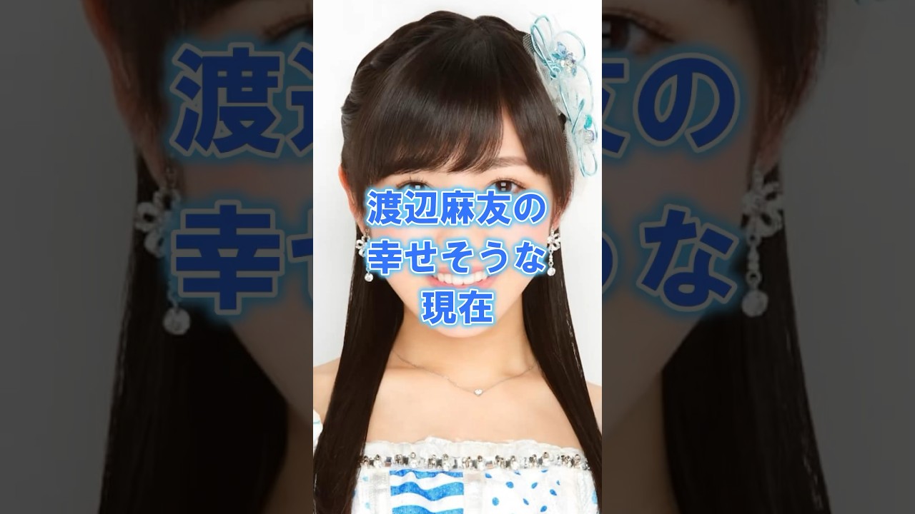 渡辺麻友の幸せそうな現在#芸能人#女性芸能人 #渡辺麻友