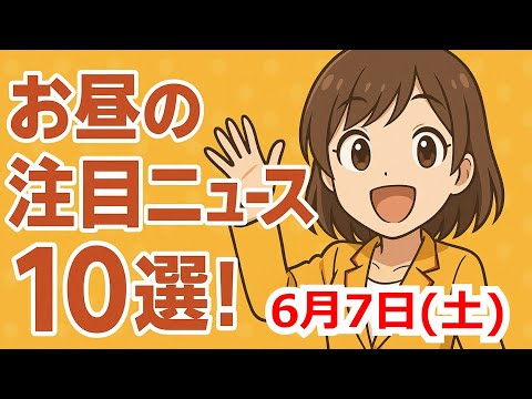 お昼の注目ニュース10選 2025年6月7日(土)