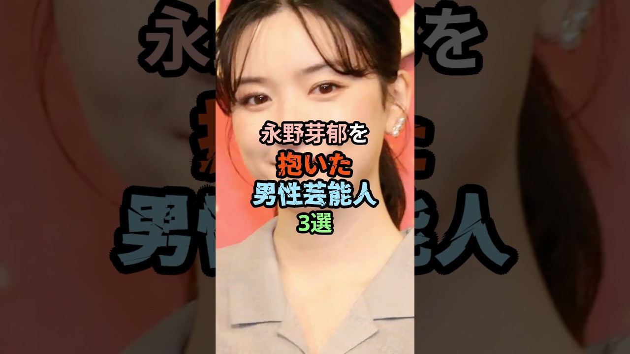 🔥240万再生突破！！永野芽郁を抱いた男性芸能人3選 #芸能人#shorts