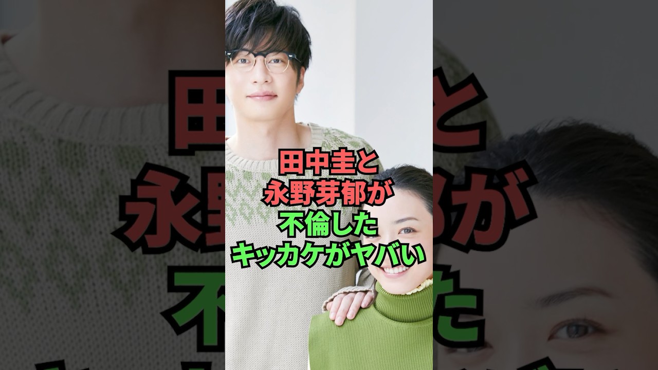 田中圭と永野芽郁が不倫したキッカケがヤバい