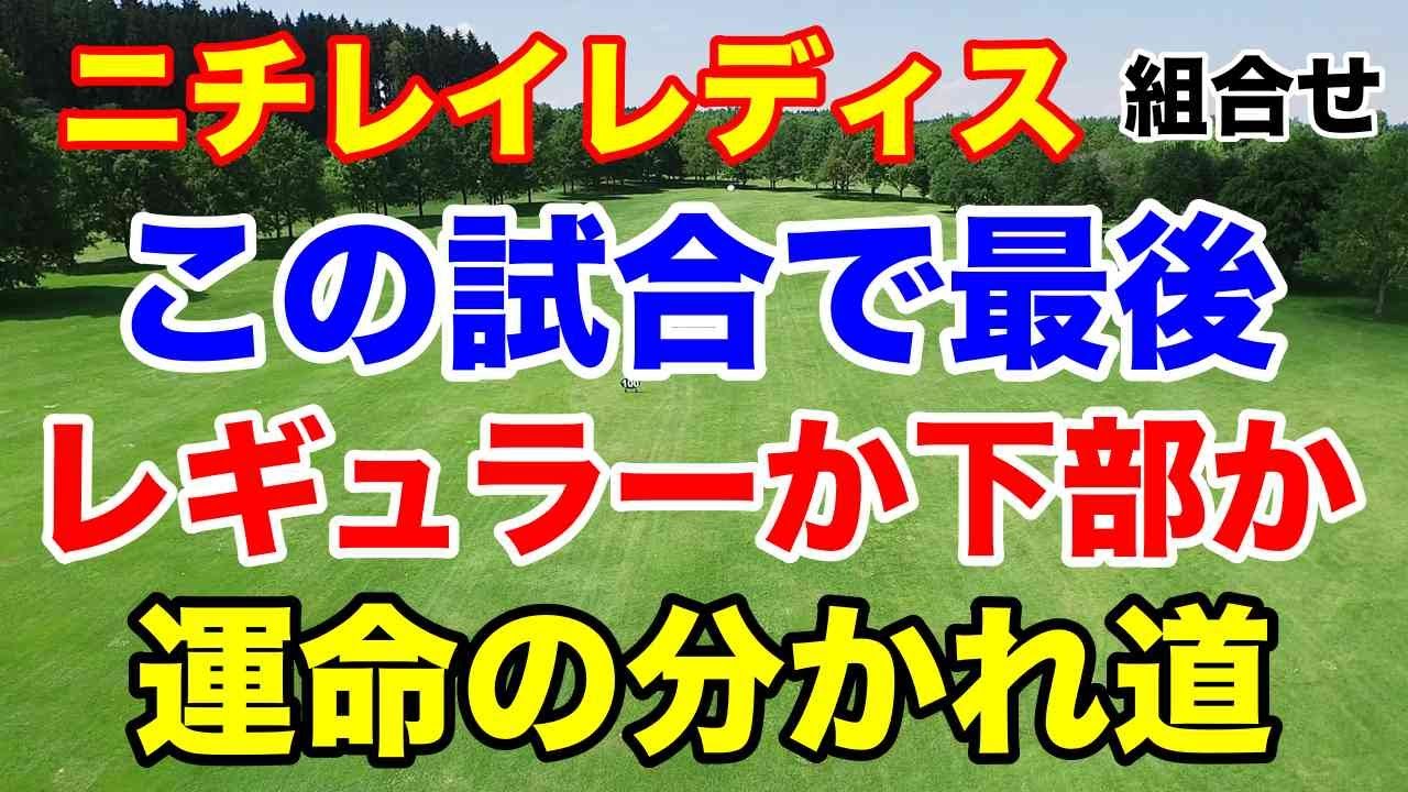後半戦に出場できるか？下部に落ちるか？運命を分けるリランキング前の最後の試合！ニチレイレディス初日の組合せ